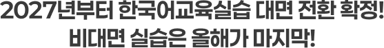 2027년부터 한국어교육실습 대면 전환 확정! 비대면 실습은 올해가 마지막!